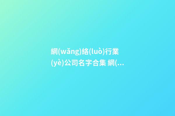 網(wǎng)絡(luò)行業(yè)公司名字合集 網(wǎng)絡(luò)科技公司該如何取名-第1張-公司起名-玄機(jī)派